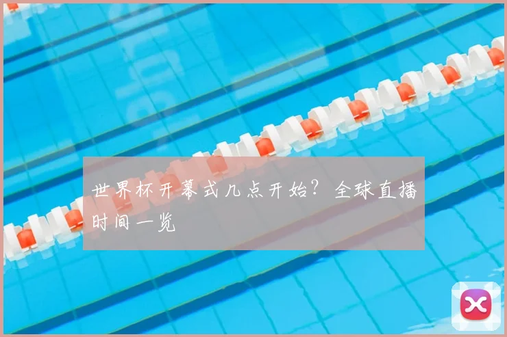 世界杯开幕式几点开始？全球直播时间一览