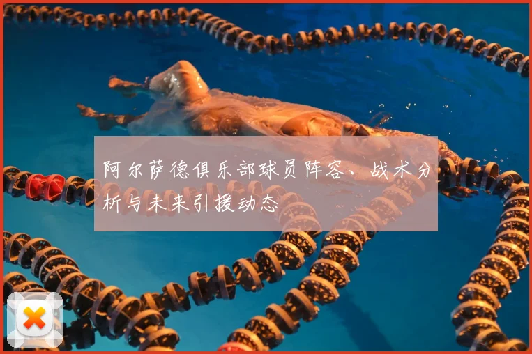 阿尔萨德俱乐部球员阵容、战术分析与未来引援动态