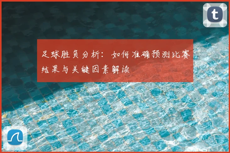 足球胜负分析：如何准确预测比赛结果与关键因素解读