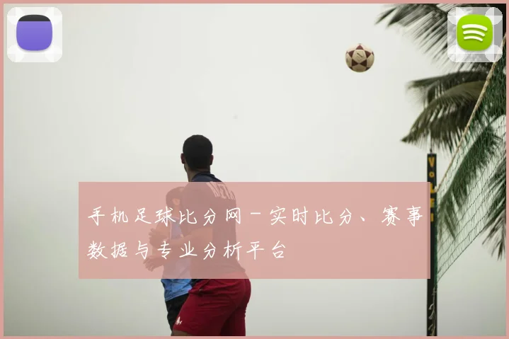 手机足球比分网 - 实时比分、赛事数据与专业分析平台