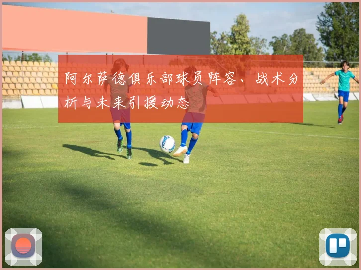 阿尔萨德俱乐部球员阵容、战术分析与未来引援动态