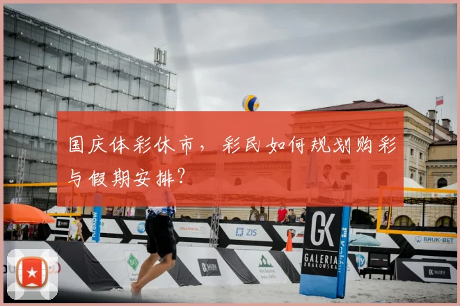国庆体彩休市,彩民如何规划购彩与假期安排?