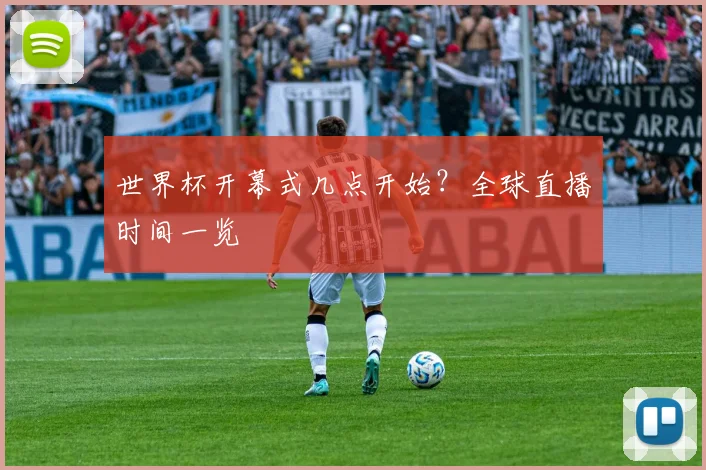 世界杯开幕式几点开始？全球直播时间一览