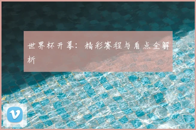 世界杯开幕：精彩赛程与看点全解析