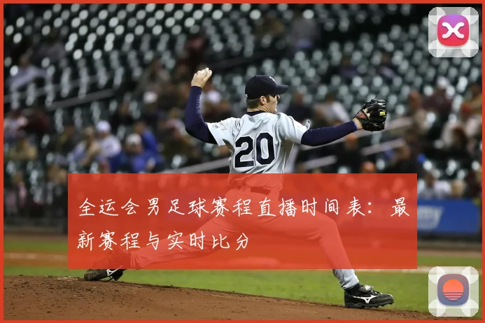 全运会男足球赛程直播时间表：最新赛程与实时比分