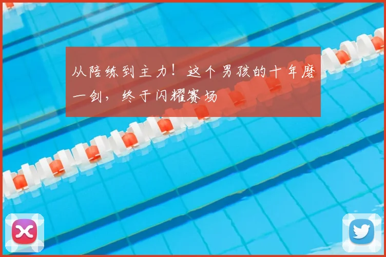 从陪练到主力!这个男孩的十年磨一剑,终于闪耀赛场