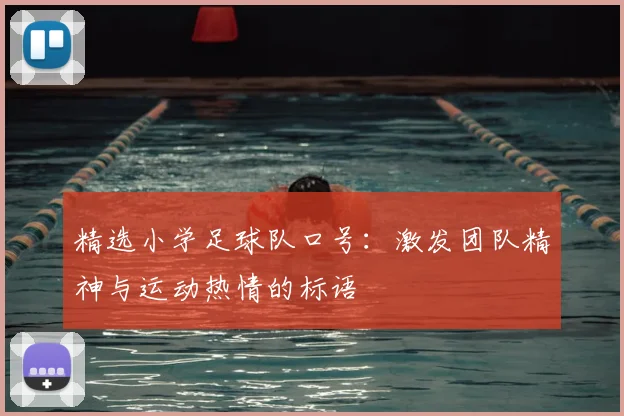 精选小学足球队口号：激发团队精神与运动热情的标语