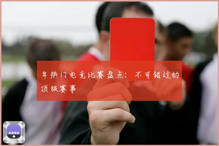 年热门电竞比赛盘点：不可错过的顶级赛事