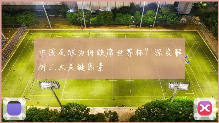 中国足球为何缺席世界杯？深度解析三大关键因素
