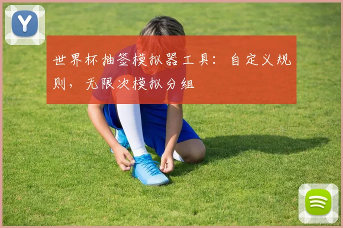世界杯抽签模拟器工具：自定义规则，无限次模拟分组
