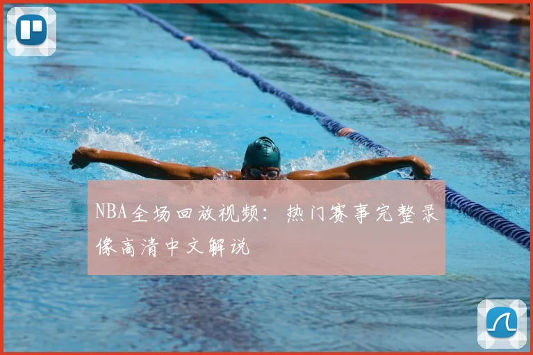 NBA全场回放视频：热门赛事完整录像高清中文解说