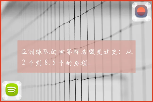 亚洲球队的世界杯名额变迁史:从 2 个到 8.5 个的历程。